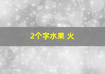 2个字水果 火